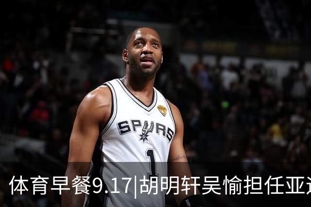 体育早餐9.17|胡明轩吴愉担任亚运开幕旗手 F1公布2027赛历